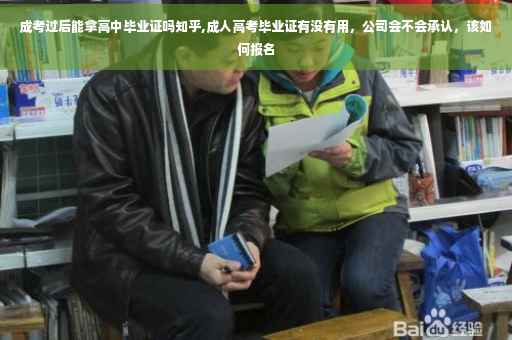 成考过后能拿高中毕业证吗知乎,成人高考毕业证有没有用，公司会不会承认，该如何报名