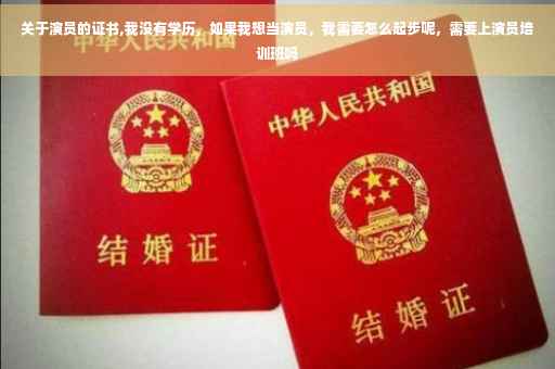 关于演员的证书,我没有学历,如果我想当演员,我需要怎么起步呢,需要上演员培训班吗 关于演员的证书,我没有学历,如果我想当演员,我需要怎么起步呢,需要上演员培训班吗