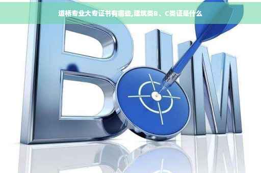 道桥专业大专证书有哪些,建筑类B、C类证是什么