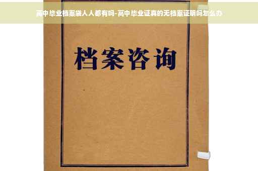高中毕业档案袋人人都有吗-高中毕业证真的无档案证明吗怎么办