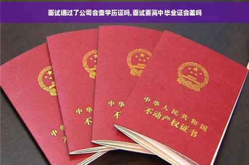 面试通过了公司会查学历证吗,面试要高中毕业证会差吗