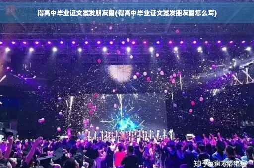 得高中毕业证文案发朋友圈(得高中毕业证文案发朋友圈怎么写)
