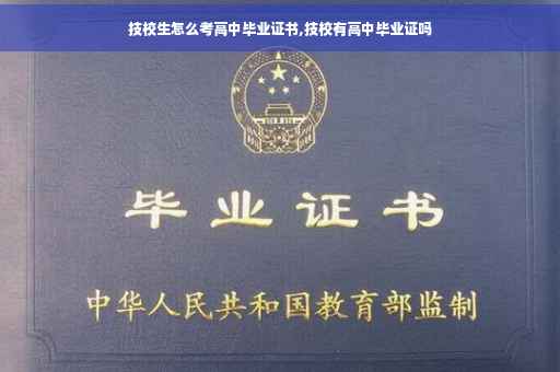 技校生怎么考高中毕业证书,技校有高中毕业证吗