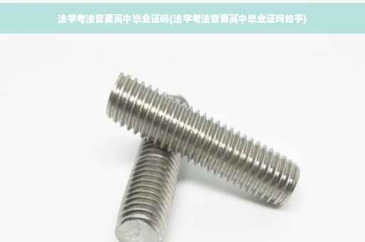 法学考法官要高中毕业证吗(法学考法官要高中毕业证吗知乎)