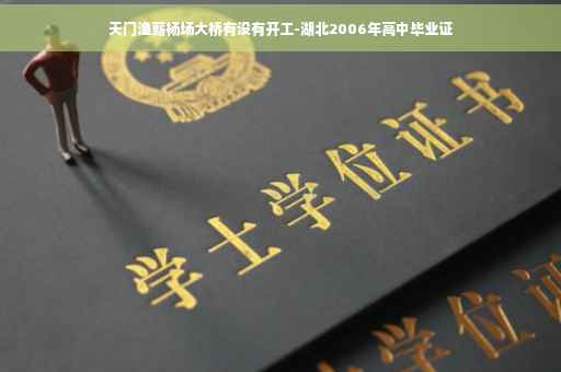 天门渔薪杨场大桥有没有开工-湖北2006年高中毕业证 天门渔薪杨场大桥有没有开工-湖北2006年高中毕业证