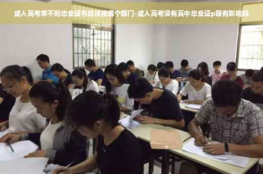 成人高考拿不到毕业证书应该找哪个部门-成人高考没有高中毕业证p图有影响吗