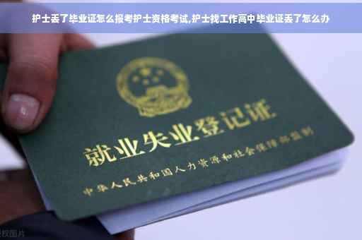 护士丢了毕业证怎么报考护士资格考试,护士找工作高中毕业证丢了怎么办