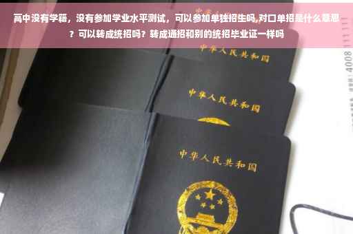 高中没有学籍，没有参加学业水平测试，可以参加单独招生吗,对口单招是什么意思？可以转成统招吗？转成通招和别的统招毕业证一样吗