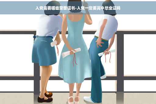 入党需要哪些荣誉证书-入党一定要高中毕业证吗