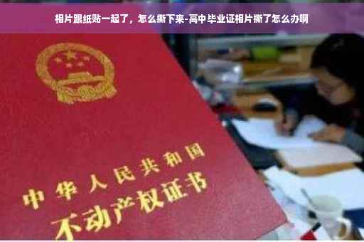 相片跟纸贴一起了，怎么撕下来-高中毕业证相片撕了怎么办啊