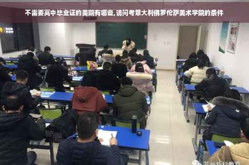 不需要高中毕业证的美院有哪些,请问考意大利佛罗伦萨美术学院的条件