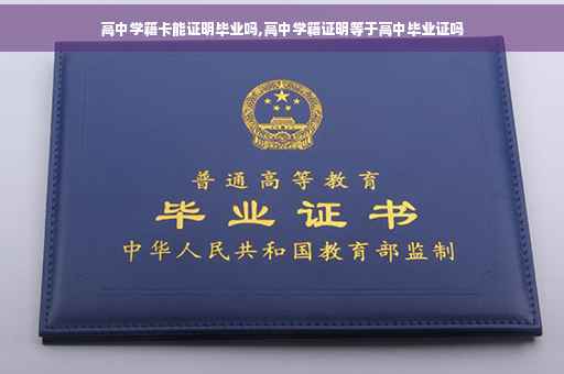 高中学籍卡能证明毕业吗,高中学籍证明等于高中毕业证吗