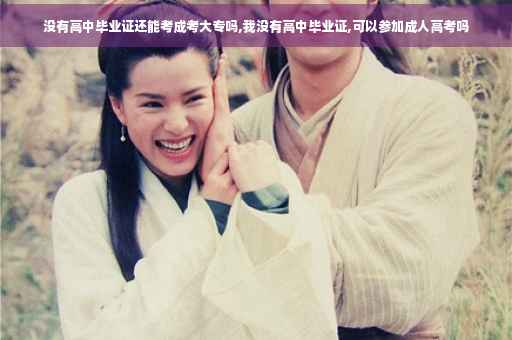 没有高中毕业证还能考成考大专吗,我没有高中毕业证,可以参加成人高考吗