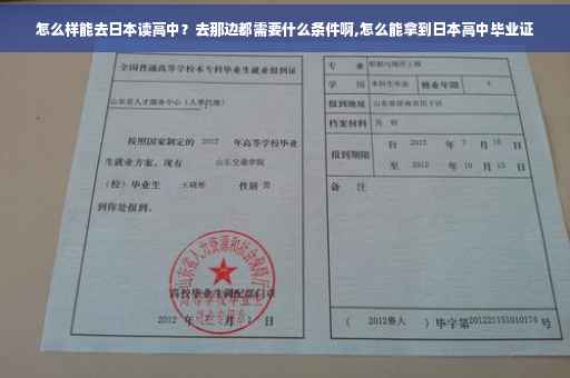 怎么样能去日本读高中？去那边都需要什么条件啊,怎么能拿到日本高中毕业证