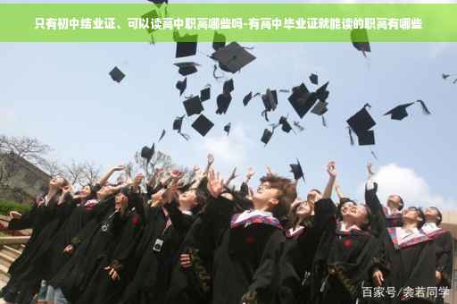 只有初中结业证、可以读高中职高哪些吗-有高中毕业证就能读的职高有哪些