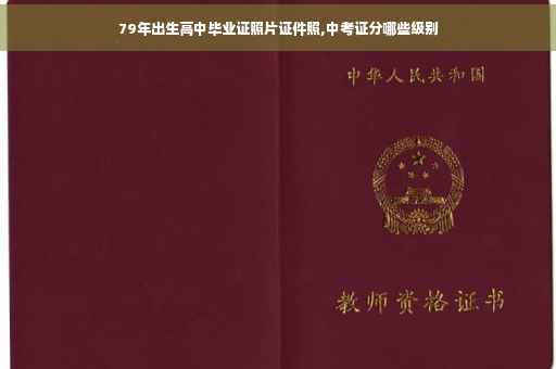 79年出生高中毕业证照片证件照,中考证分哪些级别