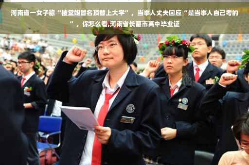 河南省一女子称“被堂姐冒名顶替上大学”，当事人丈夫回应“是当事人自己考的”，你怎么看,河南省长葛市高中毕业证