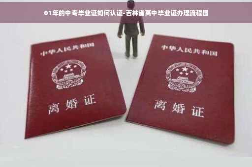 01年的中专毕业证如何认证-吉林省高中毕业证办理流程图