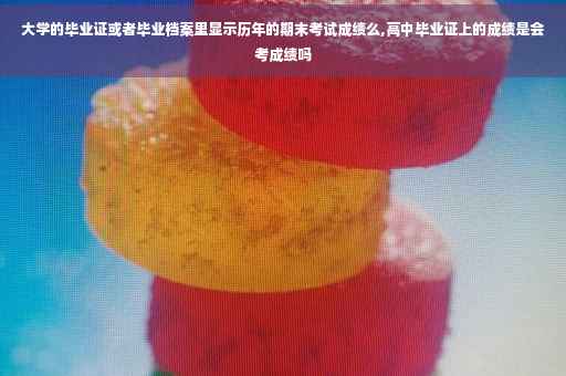 大学的毕业证或者毕业档案里显示历年的期末考试成绩么,高中毕业证上的成绩是会考成绩吗