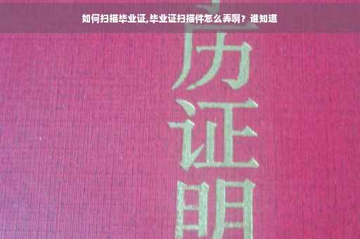 如何扫描毕业证,毕业证扫描件怎么弄啊？谁知道