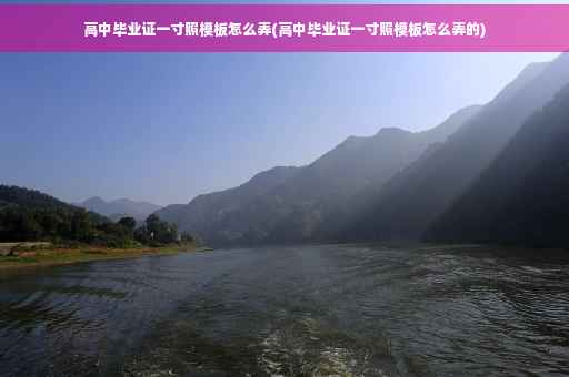 高中毕业证一寸照模板怎么弄(高中毕业证一寸照模板怎么弄的)