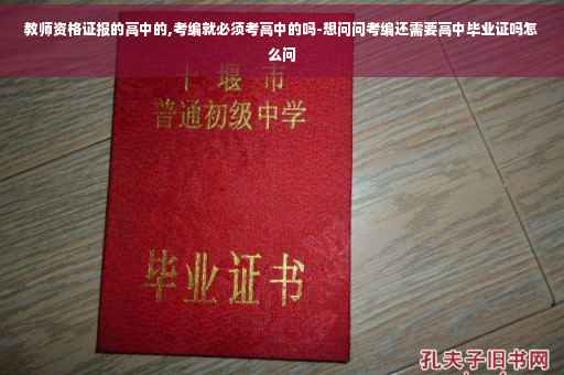教师资格证报的高中的,考编就必须考高中的吗-想问问考编还需要高中毕业证吗怎么问