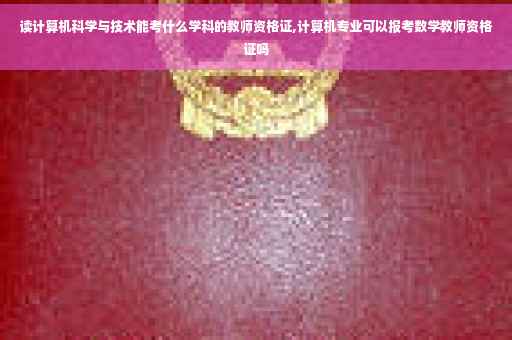 读计算机科学与技术能考什么学科的教师资格证,计算机专业可以报考数学教师资格证吗 读计算机科学与技术能考什么学科的教师资格证,计算机专业可以报考数学教师资格证吗
