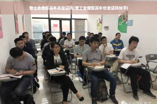 普工会查假高中毕业证吗(普工会查假高中毕业证吗知乎)