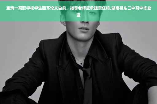 宝鸡一高职学校学生因写论文自杀，指导老师应承担责任吗,湖南祁东二中高中毕业证