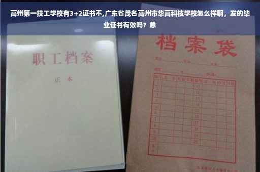 高州第一技工学校有3+2证书不,广东省茂名高州市华高科技学校怎么样啊，发的毕业证书有效吗？急