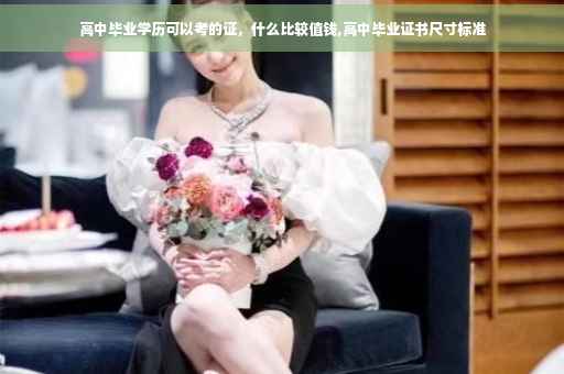 高中毕业学历可以考的证，什么比较值钱,高中毕业证书尺寸标准