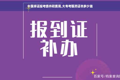 中医师证报考条件和费用,大专考医药证书多少钱