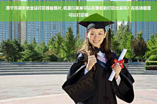西宁市高中毕业证打印模板图片,机票行程单可以在登机前打印出来吗？在机场哪里可以打印呢