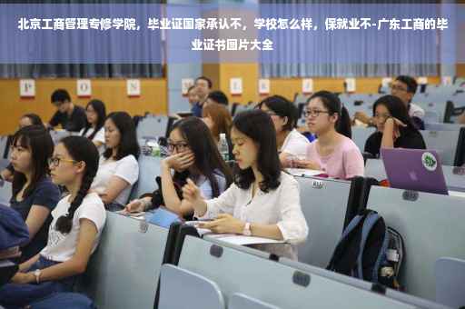 北京工商管理专修学院，毕业证国家承认不，学校怎么样，保就业不-广东工商的毕业证书图片大全