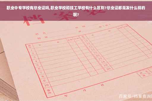 职业中专学校有毕业证吗,职业学校和技工学校有什么区别?毕业证都是发什么样的啊?