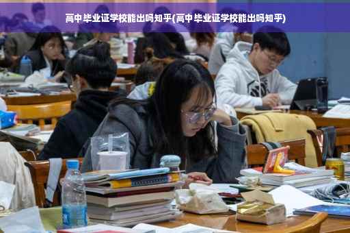高中毕业证学校能出吗知乎(高中毕业证学校能出吗知乎)