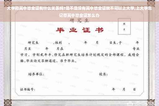大学和高中毕业证有什么关系吗?是不是没有高中毕业证就不可以上大学,上大学忘记带高中毕业证怎么办