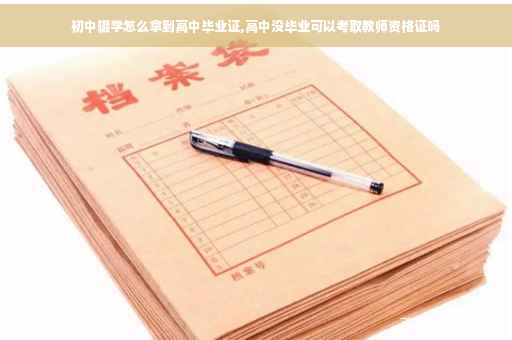 初中辍学怎么拿到高中毕业证,高中没毕业可以考取教师资格证吗