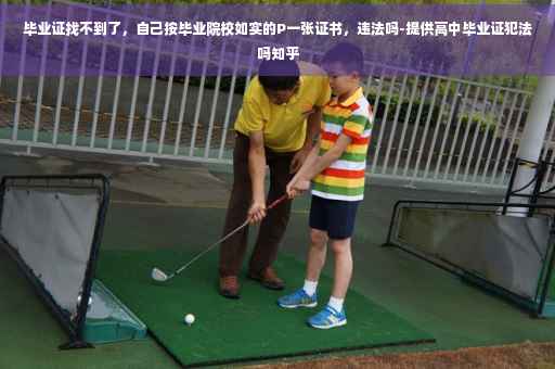 毕业证找不到了，自己按毕业院校如实的P一张证书，违法吗-提供高中毕业证犯法吗知乎