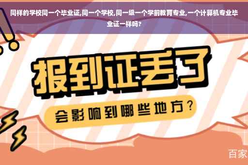 同样的学校同一个毕业证,同一个学校,同一级一个学前教育专业,一个计算机专业毕业证一样吗?