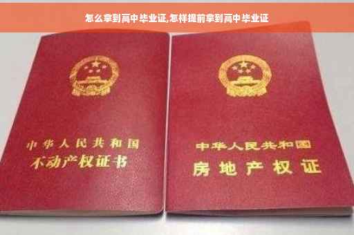 怎么拿到高中毕业证,怎样提前拿到高中毕业证