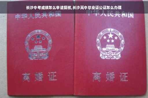长沙中考成绩怎么申请复核,长沙高中毕业证公证怎么办理