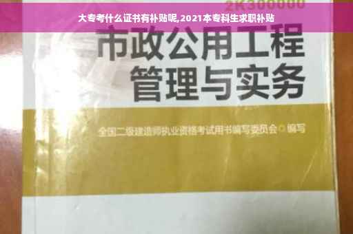 大专考什么证书有补贴呢,2021本专科生求职补贴