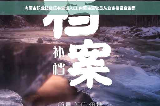内蒙古职业技能证书查询入口,内蒙古驾驶员从业资格证查询网