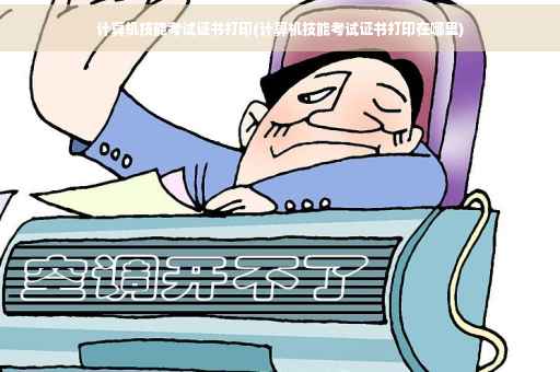 计算机技能考试证书打印(计算机技能考试证书打印在哪里) 计算机技能考试证书打印(计算机技能考试证书打印在哪里)