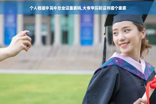 个人档案中高中毕业证重要吗,大专学历和证书哪个重要