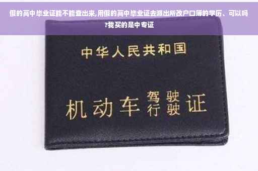 假的高中毕业证能不能查出来,用假的高中毕业证去派出所改户口簿的学历、可以吗?我买的是中专证