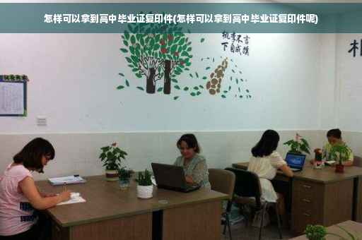 怎样可以拿到高中毕业证复印件(怎样可以拿到高中毕业证复印件呢)
