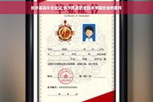 长沙县高中毕业证,长沙民政职业技术学院毕业的条件