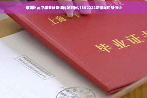 丰南区高中毕业证查询网站官网,1302222是哪里的身份证